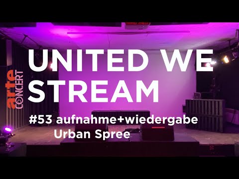 United We Stream #53 - aufnahme + wiedergabe x Urban Spree – ARTE Concert